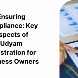 Ensuring Compliance Key Aspects of Udyam Registration for Business Owners