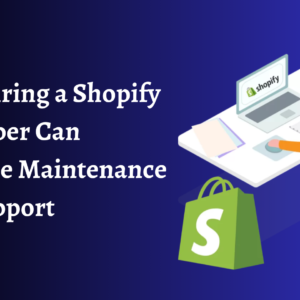 How Hiring a Shopify Developer Can Enhance Maintenance and Support