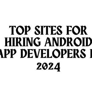 Top Sites for Hiring Android App Developers in 2024